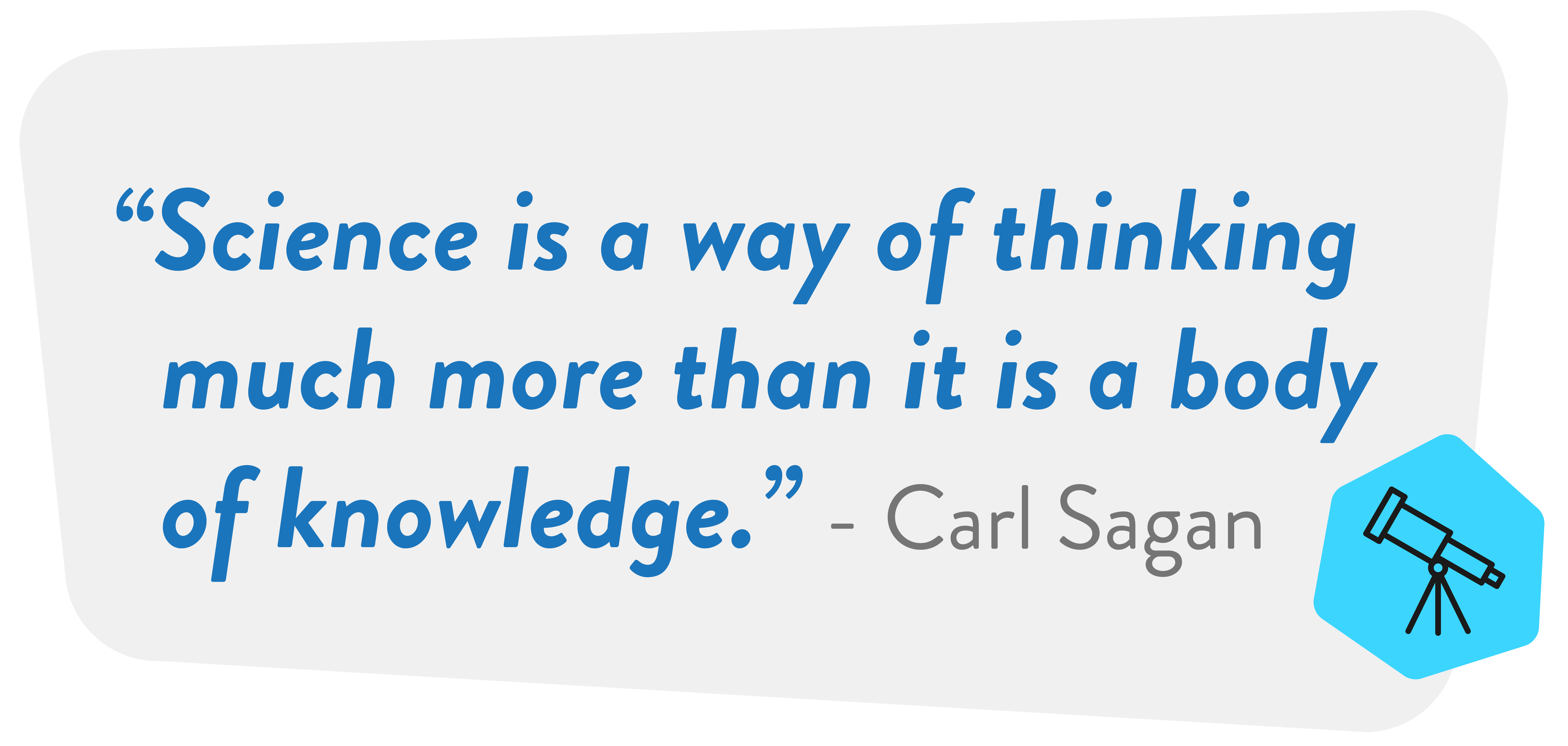 Science is a way of thinking much more than it is a body of knowledge - Carl Sagan